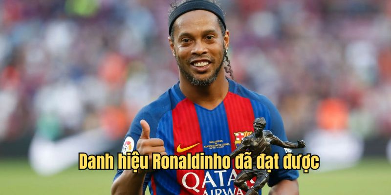 Những danh hiệu Ronaldinho đã gặt hái được trong sự nghiệp của mình