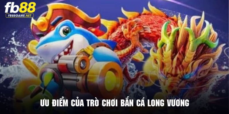 Trò chơi bắn cá Long Vương nổi tiếng với nhiều ưu điểm nổi bật